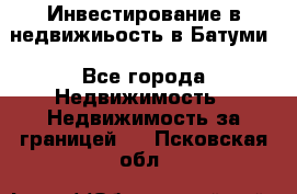 Инвестирование в недвижиьость в Батуми - Все города Недвижимость » Недвижимость за границей   . Псковская обл.